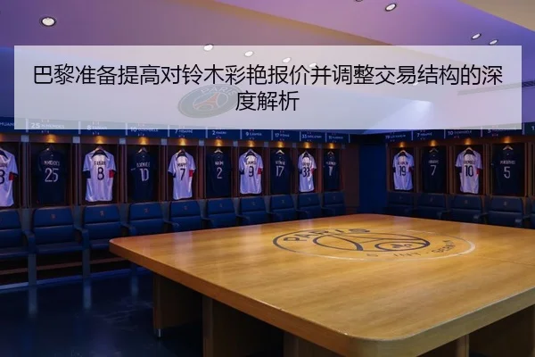 巴黎准备提高对铃木彩艳报价并调整交易结构的深度解析（Kaiyun）